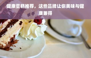 健康蛋糕推荐，这些品牌让你美味与健康兼得