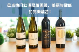 盘点热门红酒品牌面膜，美丽与健康的完美融合！