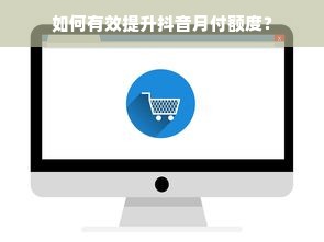 如何有效提升抖音月付额度？