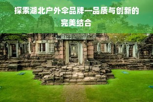 探索湖北户外伞品牌—品质与创新的完美结合