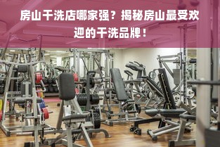 房山干洗店哪家强？揭秘房山最受欢迎的干洗品牌！