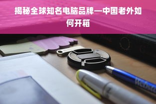 揭秘全球知名电脑品牌—中国老外如何开箱