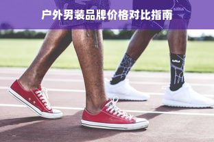 户外男装品牌价格对比指南