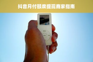 抖音月付额度提现商家指南