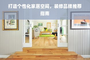 打造个性化家居空间，装修品牌推荐指南