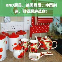 KND厨具，德国品质，中国制造，引领厨房革命！