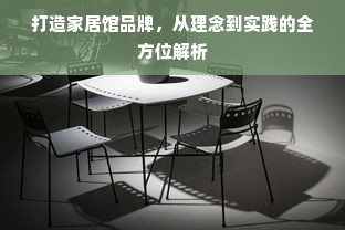 打造家居馆品牌，从理念到实践的全方位解析
