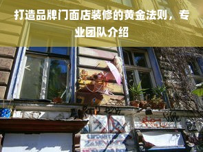打造品牌门面店装修的黄金法则，专业团队介绍
