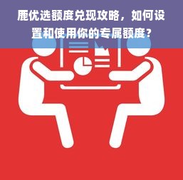 鹿优选额度兑现攻略，如何设置和使用你的专属额度？