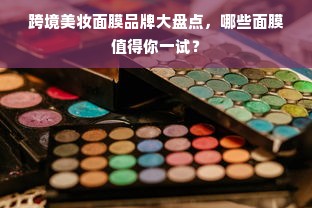 跨境美妆面膜品牌大盘点，哪些面膜值得你一试？
