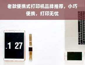 老款便携式打印机品牌推荐，小巧便携，打印无忧