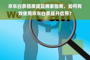京东白条额度提现商家指南，如何有效使用京东白条提升信用？