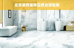 北京装修瓷砖品牌选择指南