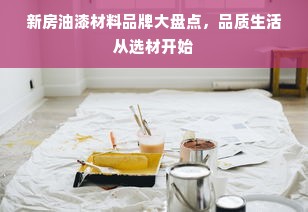新房油漆材料品牌大盘点，品质生活从选材开始