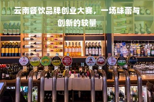 云南餐饮品牌创业大赛，一场味蕾与创新的较量