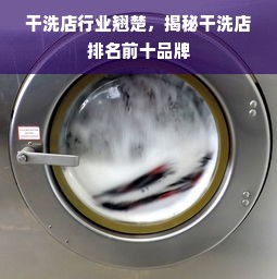 干洗店行业翘楚，揭秘干洗店排名前十品牌