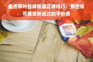 盘点茶叶包装低端品牌排行，那些你可能没听说过的平价茶