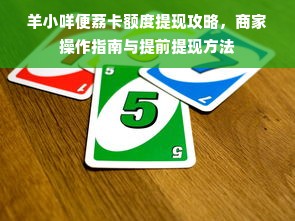 羊小咩便荔卡额度提现攻略，商家操作指南与提前提现方法