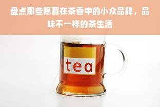 盘点那些隐藏在茶香中的小众品牌，品味不一样的茶生活