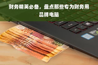 财务精英必备，盘点那些专为财务用品牌电脑