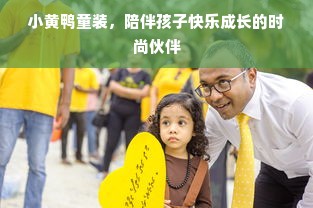 小黄鸭童装，陪伴孩子快乐成长的时尚伙伴