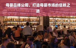 母婴品牌公司，打造母婴市场的信赖之选