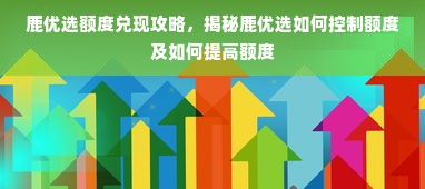 鹿优选额度兑现攻略，揭秘鹿优选如何控制额度及如何提高额度