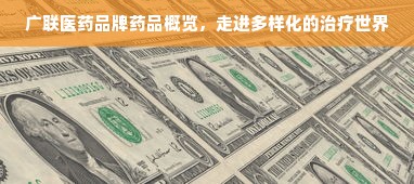 广联医药品牌药品概览，走进多样化的治疗世界