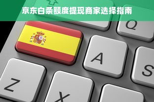 京东白条额度提现商家选择指南