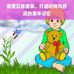 婴童品牌童装，打造时尚与舒适的童年记忆
