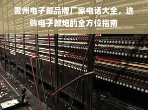 贵州电子鞭品牌厂家电话大全，选购电子鞭炮的全方位指南