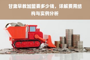 甘肃早教加盟要多少钱，详解费用结构与实例分析