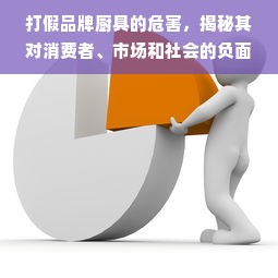 打假品牌厨具的危害，揭秘其对消费者、市场和社会的负面影响