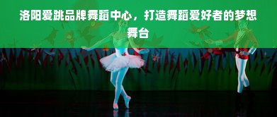 洛阳爱跳品牌舞蹈中心，打造舞蹈爱好者的梦想舞台