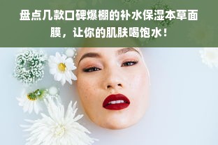 盘点几款口碑爆棚的补水保湿本草面膜，让你的肌肤喝饱水！