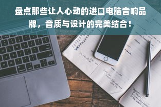 盘点那些让人心动的进口电脑音响品牌，音质与设计的完美结合！