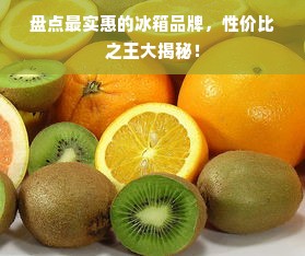 盘点最实惠的冰箱品牌，性价比之王大揭秘！