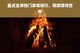 盘点全球热门游戏排行，畅游游戏世界