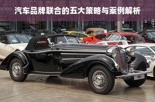 汽车品牌联合的五大策略与案例解析