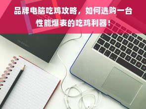 品牌电脑吃鸡攻略，如何选购一台性能爆表的吃鸡利器！