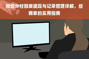 微信分付额度提现与记录管理详解，给商家的实用指南