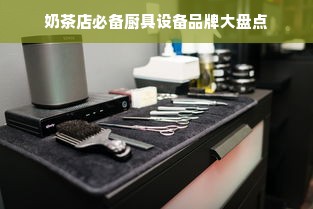 奶茶店必备厨具设备品牌大盘点
