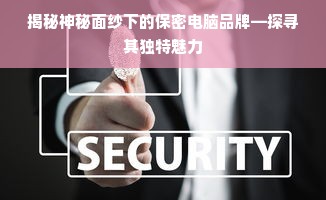 揭秘神秘面纱下的保密电脑品牌—探寻其独特魅力