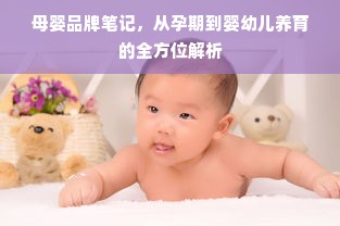 母婴品牌笔记，从孕期到婴幼儿养育的全方位解析