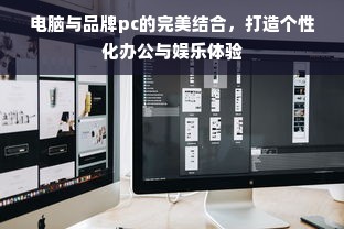 电脑与品牌pc的完美结合，打造个性化办公与娱乐体验
