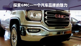 探索GMC—一个汽车品牌的魅力