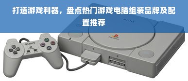 打造游戏利器，盘点热门游戏电脑组装品牌及配置推荐