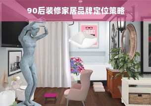 90后装修家居品牌定位策略