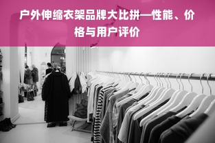 户外伸缩衣架品牌大比拼—性能、价格与用户评价