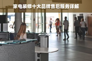 家电装修十大品牌售后服务详解